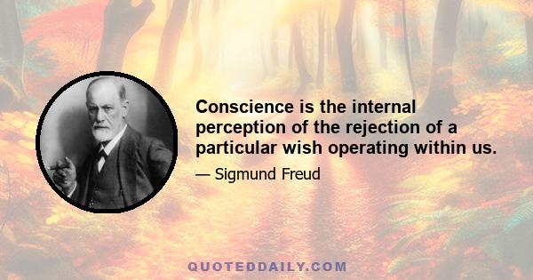 Conscience is the internal perception of the rejection of a particular wish operating within us.