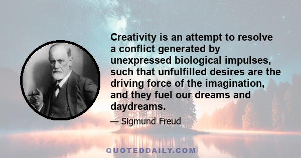 Creativity is an attempt to resolve a conflict generated by unexpressed biological impulses, such that unfulfilled desires are the driving force of the imagination, and they fuel our dreams and daydreams.