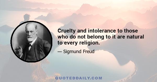 Cruelty and intolerance to those who do not belong to it are natural to every religion.