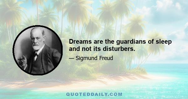 Dreams are the guardians of sleep and not its disturbers.