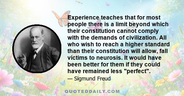 Experience teaches that for most people there is a limit beyond which their constitution cannot comply with the demands of civilization. All who wish to reach a higher standard than their constitution will allow, fall