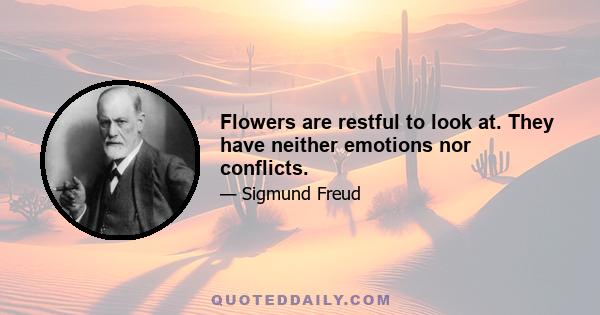 Flowers are restful to look at. They have neither emotions nor conflicts.