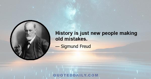 History is just new people making old mistakes.