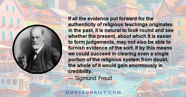 If all the evidence put forward for the authenticity of religious teachings originates in the past, it is natural to look round and see whether the present, about which it is easier to form judgements, may not also be