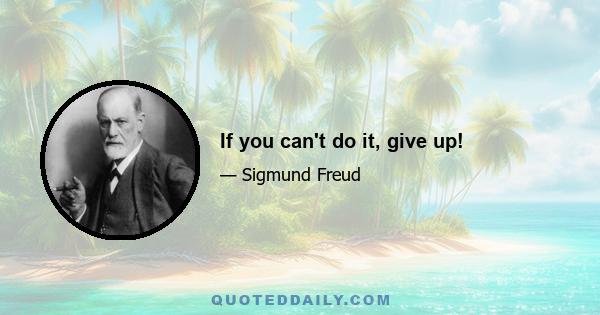 If you can't do it, give up!