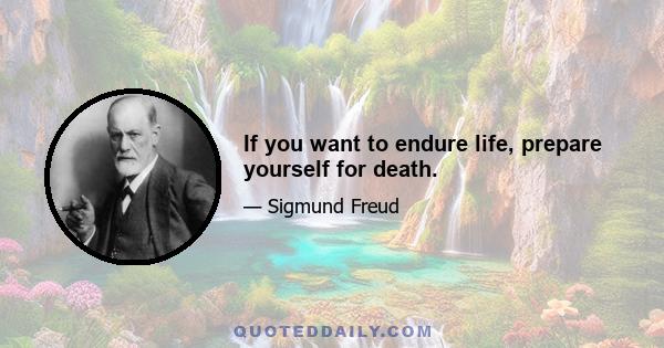 If you want to endure life, prepare yourself for death.