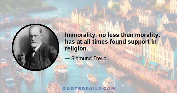 Immorality, no less than morality, has at all times found support in religion.