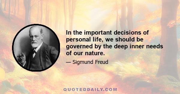 In the important decisions of personal life, we should be governed by the deep inner needs of our nature.