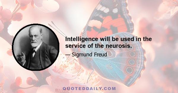 Intelligence will be used in the service of the neurosis.