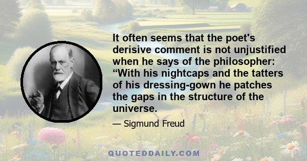 It often seems that the poet's derisive comment is not unjustified when he says of the philosopher: “With his nightcaps and the tatters of his dressing-gown he patches the gaps in the structure of the universe.