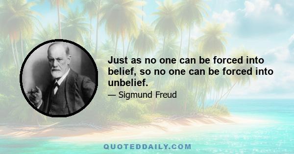 Just as no one can be forced into belief, so no one can be forced into unbelief.