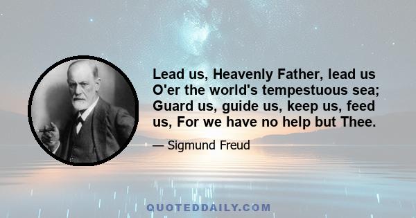 Lead us, Heavenly Father, lead us O'er the world's tempestuous sea; Guard us, guide us, keep us, feed us, For we have no help but Thee.