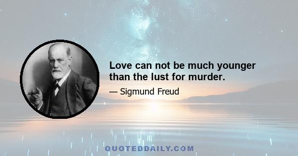 Love can not be much younger than the lust for murder.