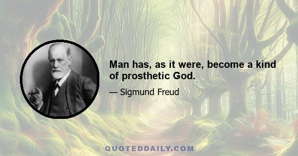 Man has, as it were, become a kind of prosthetic God.