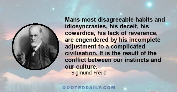 Mans most disagreeable habits and idiosyncrasies, his deceit, his cowardice, his lack of reverence, are engendered by his incomplete adjustment to a complicated civilisation. It is the result of the conflict between our 