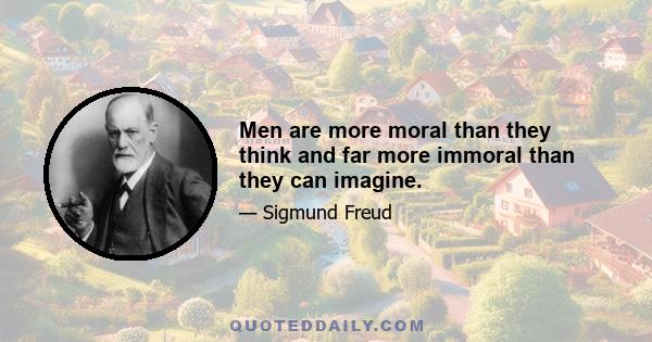 Men are more moral than they think and far more immoral than they can imagine.