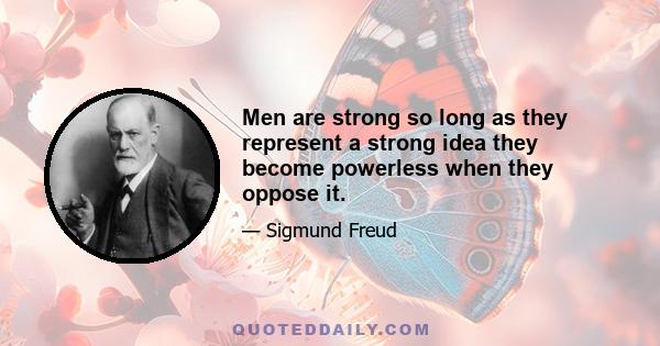 Men are strong so long as they represent a strong idea they become powerless when they oppose it.