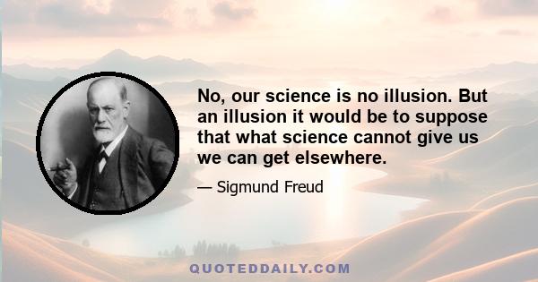 No, our science is no illusion. But an illusion it would be to suppose that what science cannot give us we can get elsewhere.