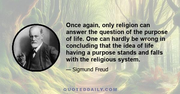 Once again, only religion can answer the question of the purpose of life. One can hardly be wrong in concluding that the idea of life having a purpose stands and falls with the religious system.