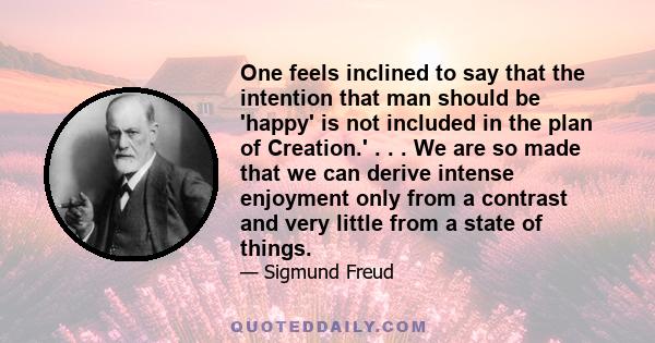 One feels inclined to say that the intention that man should be 'happy' is not included in the plan of Creation.' . . . We are so made that we can derive intense enjoyment only from a contrast and very little from a