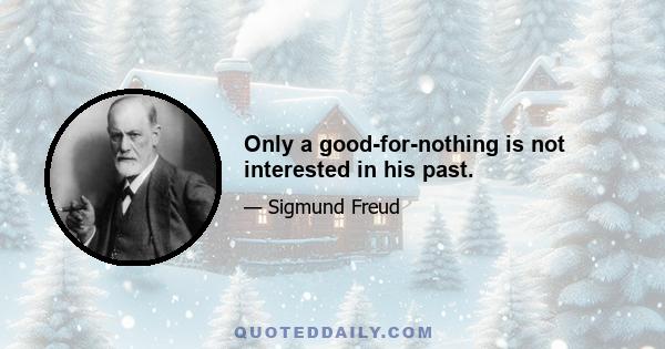 Only a good-for-nothing is not interested in his past.