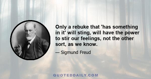 Only a rebuke that 'has something in it' will sting, will have the power to stir our feelings, not the other sort, as we know.