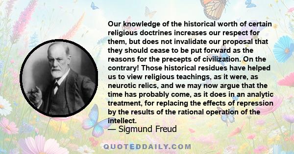 Our knowledge of the historical worth of certain religious doctrines increases our respect for them, but does not invalidate our proposal that they should cease to be put forward as the reasons for the precepts of