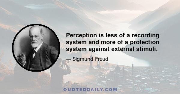 Perception is less of a recording system and more of a protection system against external stimuli.