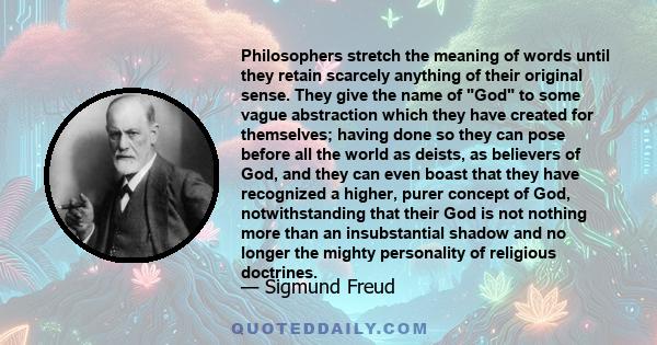 Philosophers stretch the meaning of words until they retain scarcely anything of their original sense. They give the name of God to some vague abstraction which they have created for themselves; having done so they can