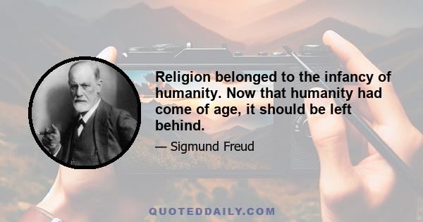 Religion belonged to the infancy of humanity. Now that humanity had come of age, it should be left behind.