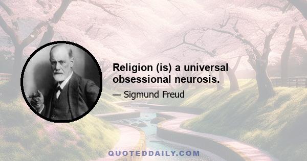 Religion (is) a universal obsessional neurosis.