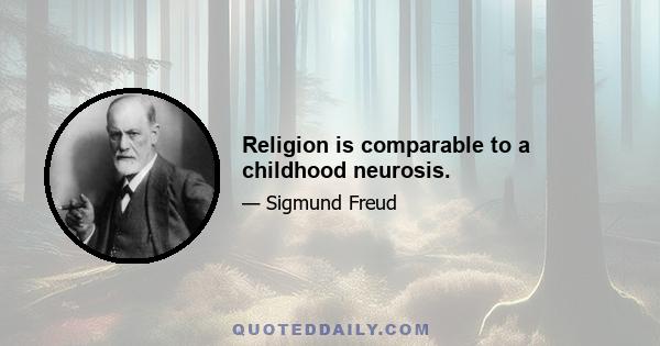 Religion is comparable to a childhood neurosis.