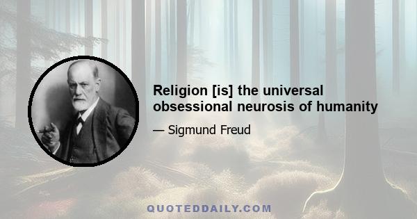 Religion [is] the universal obsessional neurosis of humanity