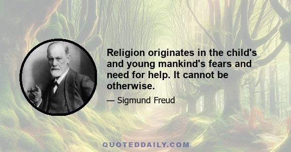 Religion originates in the child's and young mankind's fears and need for help. It cannot be otherwise.