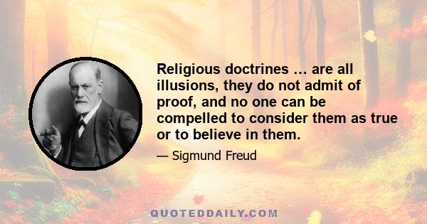 Religious doctrines … are all illusions, they do not admit of proof, and no one can be compelled to consider them as true or to believe in them.