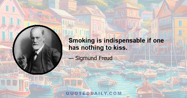 Smoking is indispensable if one has nothing to kiss.