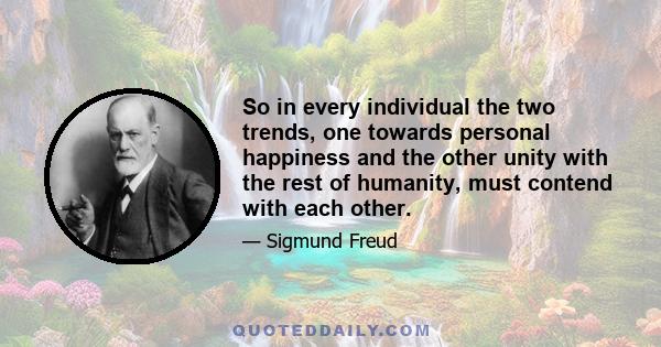 So in every individual the two trends, one towards personal happiness and the other unity with the rest of humanity, must contend with each other.