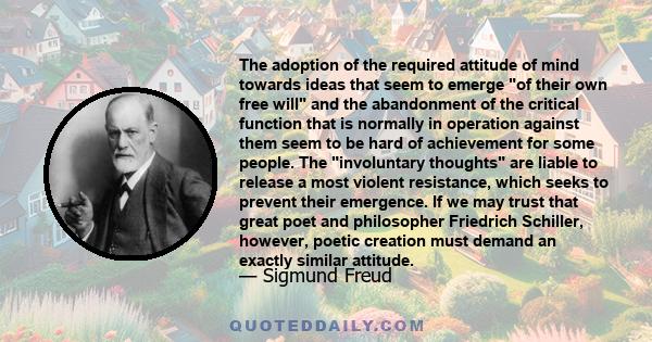 The adoption of the required attitude of mind towards ideas that seem to emerge of their own free will and the abandonment of the critical function that is normally in operation against them seem to be hard of