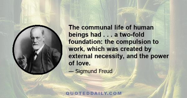 The communal life of human beings had . . . a two-fold foundation: the compulsion to work, which was created by external necessity, and the power of love.