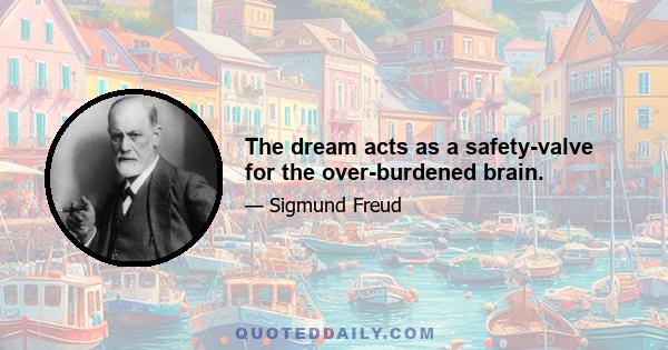 The dream acts as a safety-valve for the over-burdened brain.