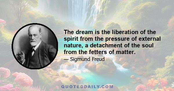 The dream is the liberation of the spirit from the pressure of external nature, a detachment of the soul from the fetters of matter.