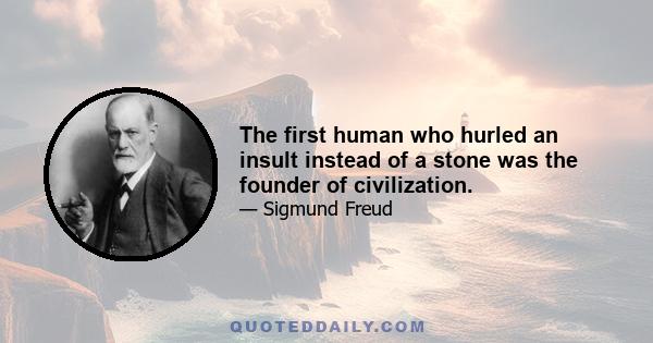 The first human who hurled an insult instead of a stone was the founder of civilization.