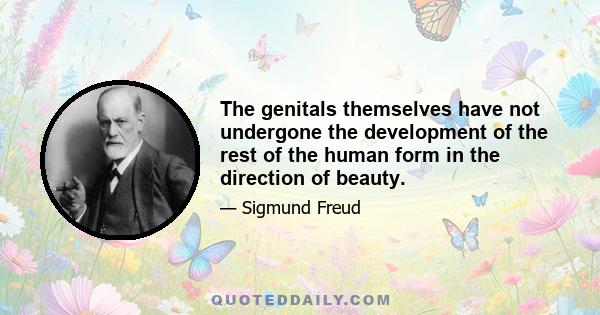 The genitals themselves have not undergone the development of the rest of the human form in the direction of beauty.