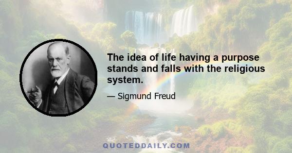 The idea of life having a purpose stands and falls with the religious system.