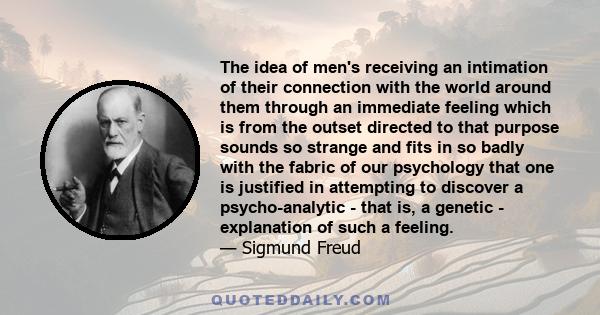 The idea of men's receiving an intimation of their connection with the world around them through an immediate feeling which is from the outset directed to that purpose sounds so strange and fits in so badly with the