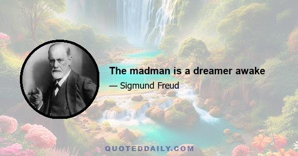 The madman is a dreamer awake