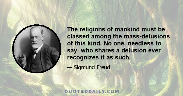 The religions of mankind must be classed among the mass-delusions of this kind. No one, needless to say, who shares a delusion ever recognizes it as such.