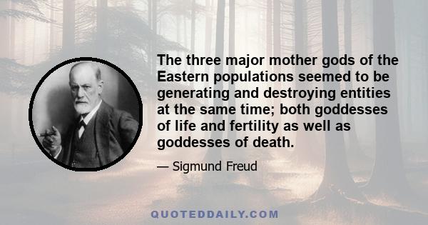 The three major mother gods of the Eastern populations seemed to be generating and destroying entities at the same time; both goddesses of life and fertility as well as goddesses of death.