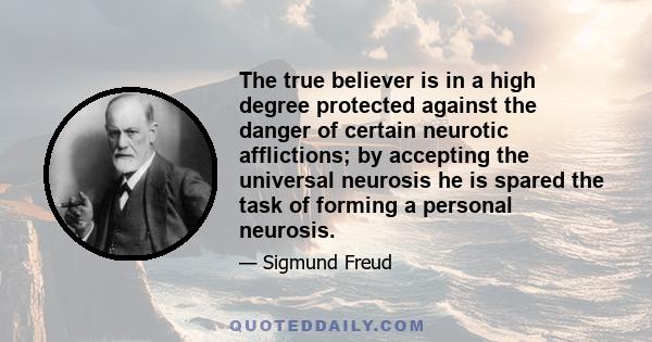 The true believer is in a high degree protected against the danger of certain neurotic afflictions; by accepting the universal neurosis he is spared the task of forming a personal neurosis.