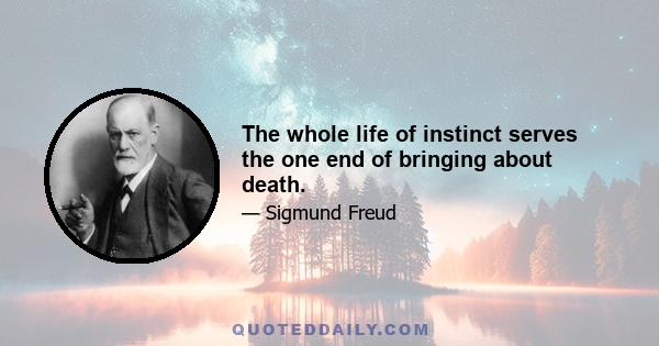 The whole life of instinct serves the one end of bringing about death.